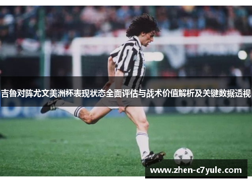 吉鲁对阵尤文美洲杯表现状态全面评估与战术价值解析及关键数据透视 吉鲁对阵尤文美洲杯表现状态全面评估与战术价值解析及关键数据透视