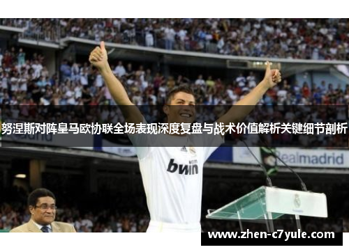 努涅斯对阵皇马欧协联全场表现深度复盘与战术价值解析关键细节剖析