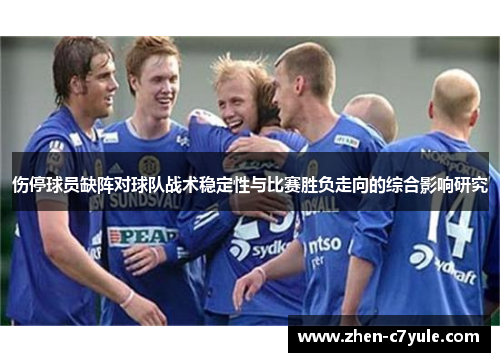 伤停球员缺阵对球队战术稳定性与比赛胜负走向的综合影响研究