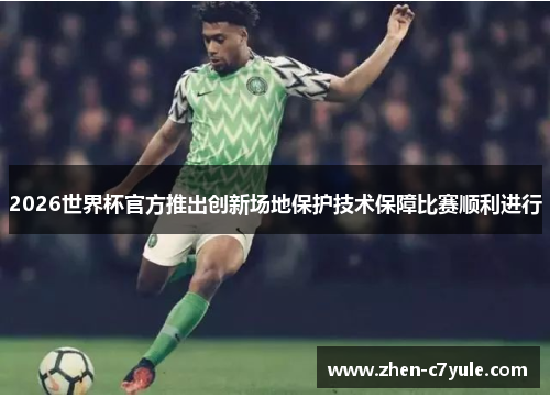 2026世界杯官方推出创新场地保护技术保障比赛顺利进行