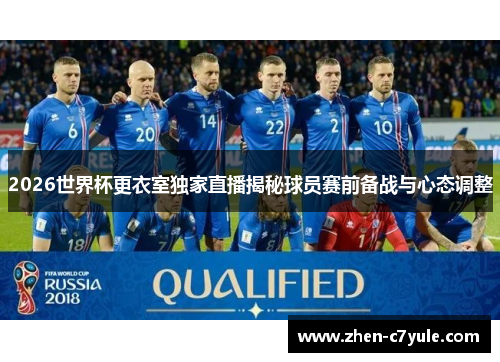 2026世界杯更衣室独家直播揭秘球员赛前备战与心态调整