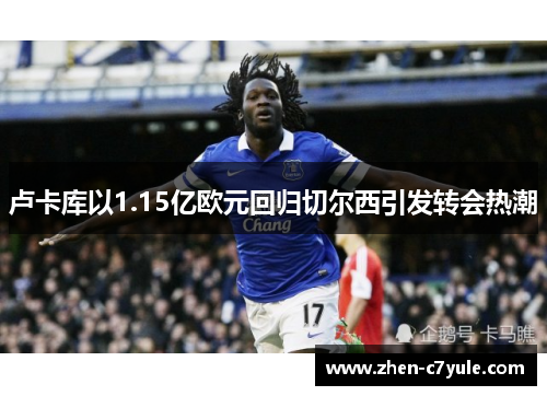 卢卡库以1.15亿欧元回归切尔西引发转会热潮