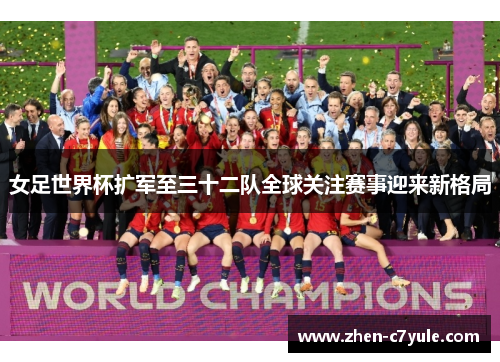 女足世界杯扩军至三十二队全球关注赛事迎来新格局