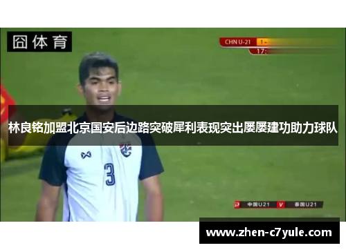 林良铭加盟北京国安后边路突破犀利表现突出屡屡建功助力球队