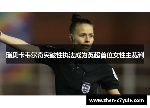 瑞贝卡韦尔奇突破性执法成为英超首位女性主裁判 瑞贝卡韦尔奇突破性执法成为英超首位女性主裁判