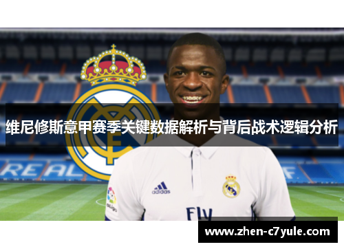 维尼修斯意甲赛季关键数据解析与背后战术逻辑分析 维尼修斯意甲赛季关键数据解析与背后战术逻辑分析