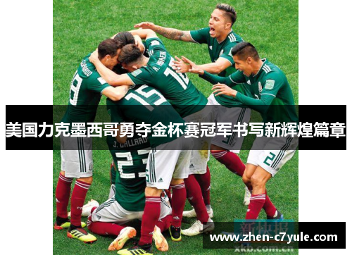 美国力克墨西哥勇夺金杯赛冠军书写新辉煌篇章 美国力克墨西哥勇夺金杯赛冠军书写新辉煌篇章