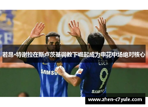 若昂·特谢拉在斯卢茨基调教下崛起成为申花中场绝对核心 若昂·特谢拉在斯卢茨基调教下崛起成为申花中场绝对核心