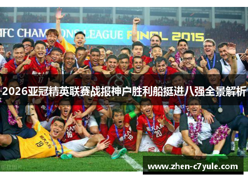 2026亚冠精英联赛战报神户胜利船挺进八强全景解析