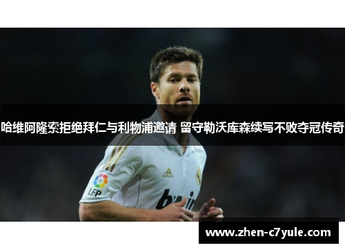 哈维阿隆索拒绝拜仁与利物浦邀请 留守勒沃库森续写不败夺冠传奇