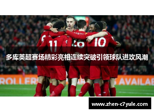 多库英超赛场精彩亮相连续突破引领球队进攻风潮