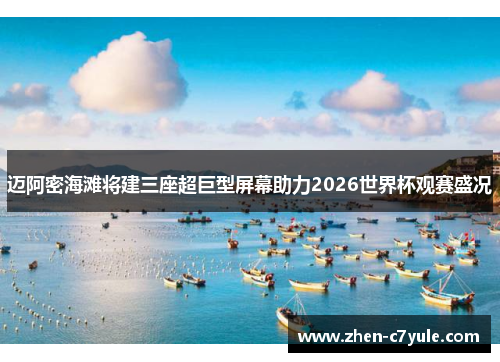 迈阿密海滩将建三座超巨型屏幕助力2026世界杯观赛盛况