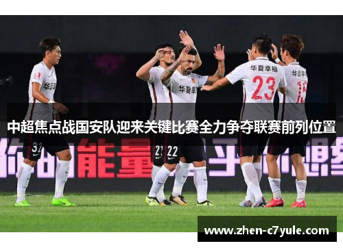 中超焦点战国安队迎来关键比赛全力争夺联赛前列位置 中超焦点战国安队迎来关键比赛全力争夺联赛前列位置