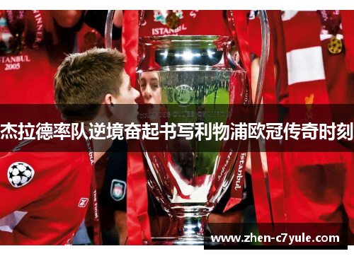 杰拉德率队逆境奋起书写利物浦欧冠传奇时刻 杰拉德率队逆境奋起书写利物浦欧冠传奇时刻