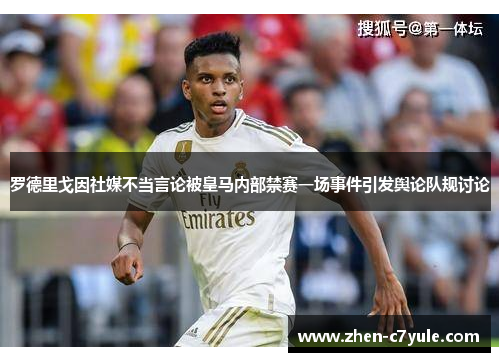 罗德里戈因社媒不当言论被皇马内部禁赛一场事件引发舆论队规讨论 罗德里戈因社媒不当言论被皇马内部禁赛一场事件引发舆论队规讨论