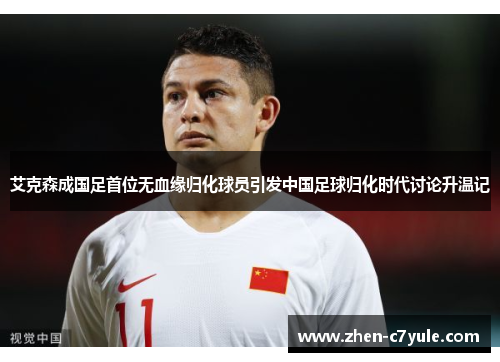 艾克森成国足首位无血缘归化球员引发中国足球归化时代讨论升温记 艾克森成国足首位无血缘归化球员引发中国足球归化时代讨论升温记