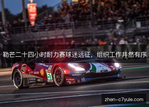 勒芒二十四小时耐力赛球迷远征,组织工作井然有序 勒芒二十四小时耐力赛球迷远征,组织工作井然有序