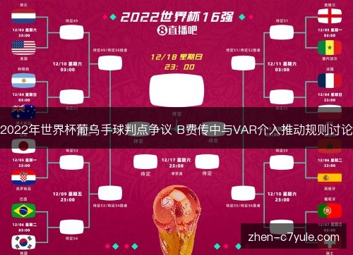 2022年世界杯葡乌手球判点争议 B费传中与VAR介入推动规则讨论 2022年世界杯葡乌手球判点争议 B费传中与VAR介入推动规则讨论