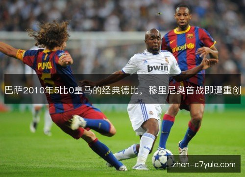 巴萨2010年5比0皇马的经典德比,穆里尼奥首战即遭重创 巴萨2010年5比0皇马的经典德比,穆里尼奥首战即遭重创